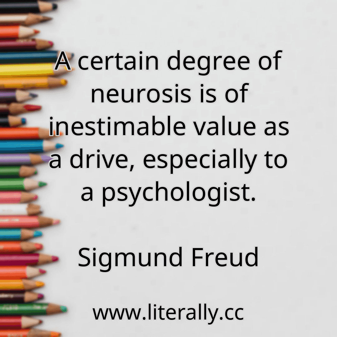 A certain degree of neurosis is of inestimable value as a drive, especially to a psychologist.
Sigmund Freud
