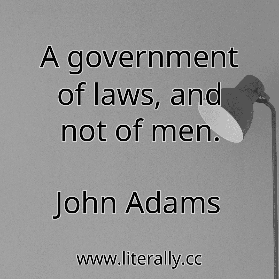 A government of laws, and not of men.
John Adams
