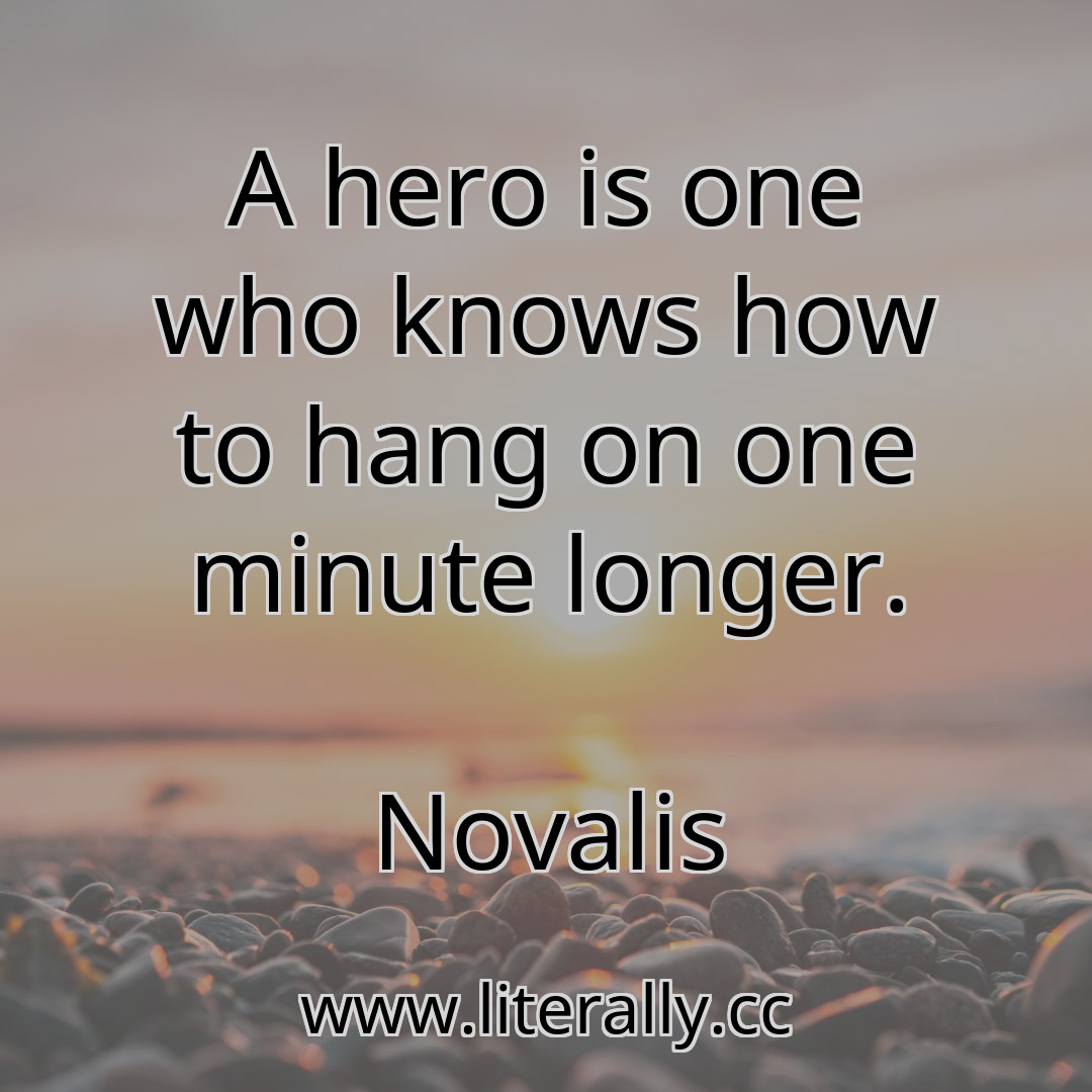 A hero is one who knows how to hang on one minute longer.
Novalis
