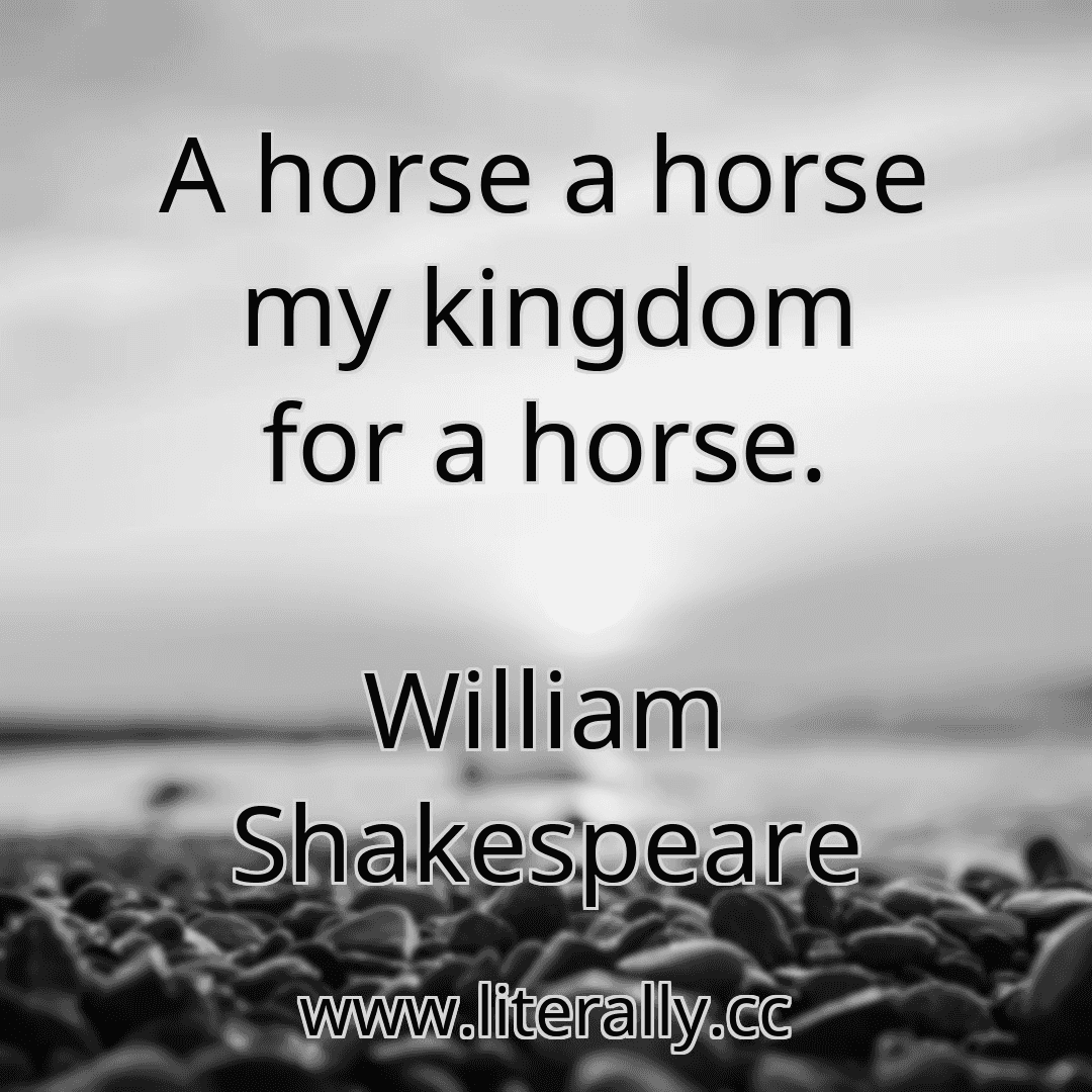 A horse a horse my kingdom for a horse. William Shakespeare www.literally.cc
