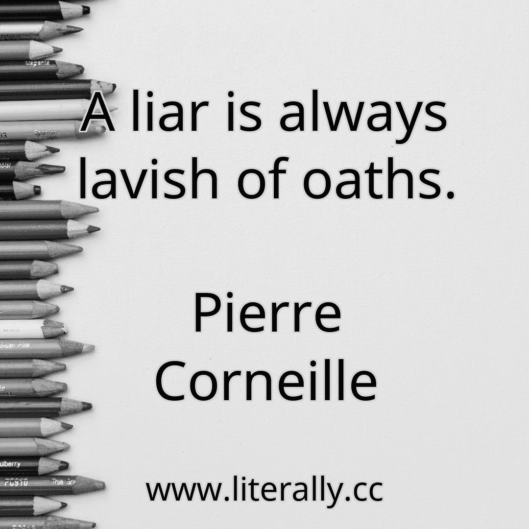 A liar is always lavish of oaths.
Pierre Corneille
