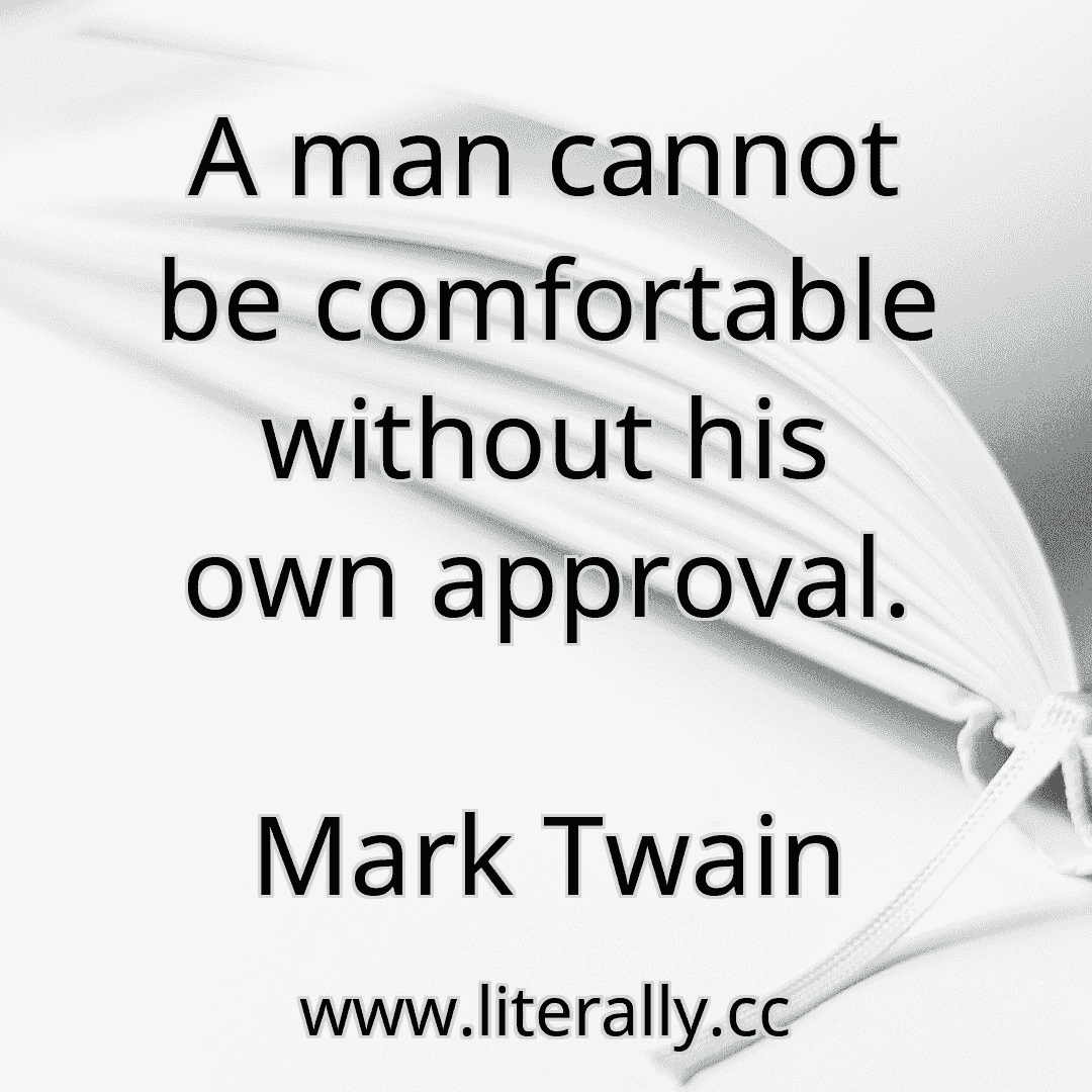 A man cannot be comfortable without his own approval.
Mark Twain
