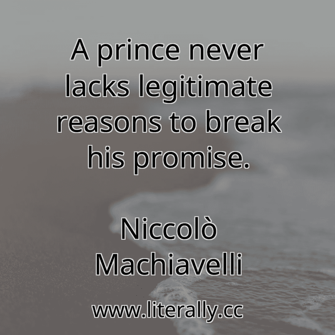 A prince never lacks legitimate reasons to break his promise.
Niccolò Machiavelli
