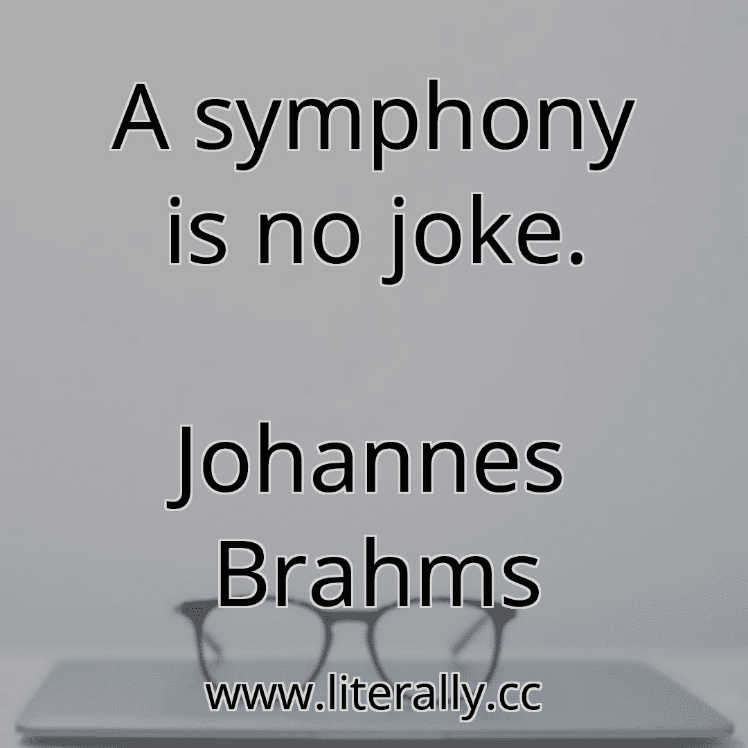A symphony is no joke.
Johannes Brahms
