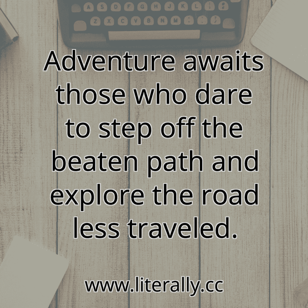Adventure awaits those who dare to step off the beaten path and explore the road less traveled.
