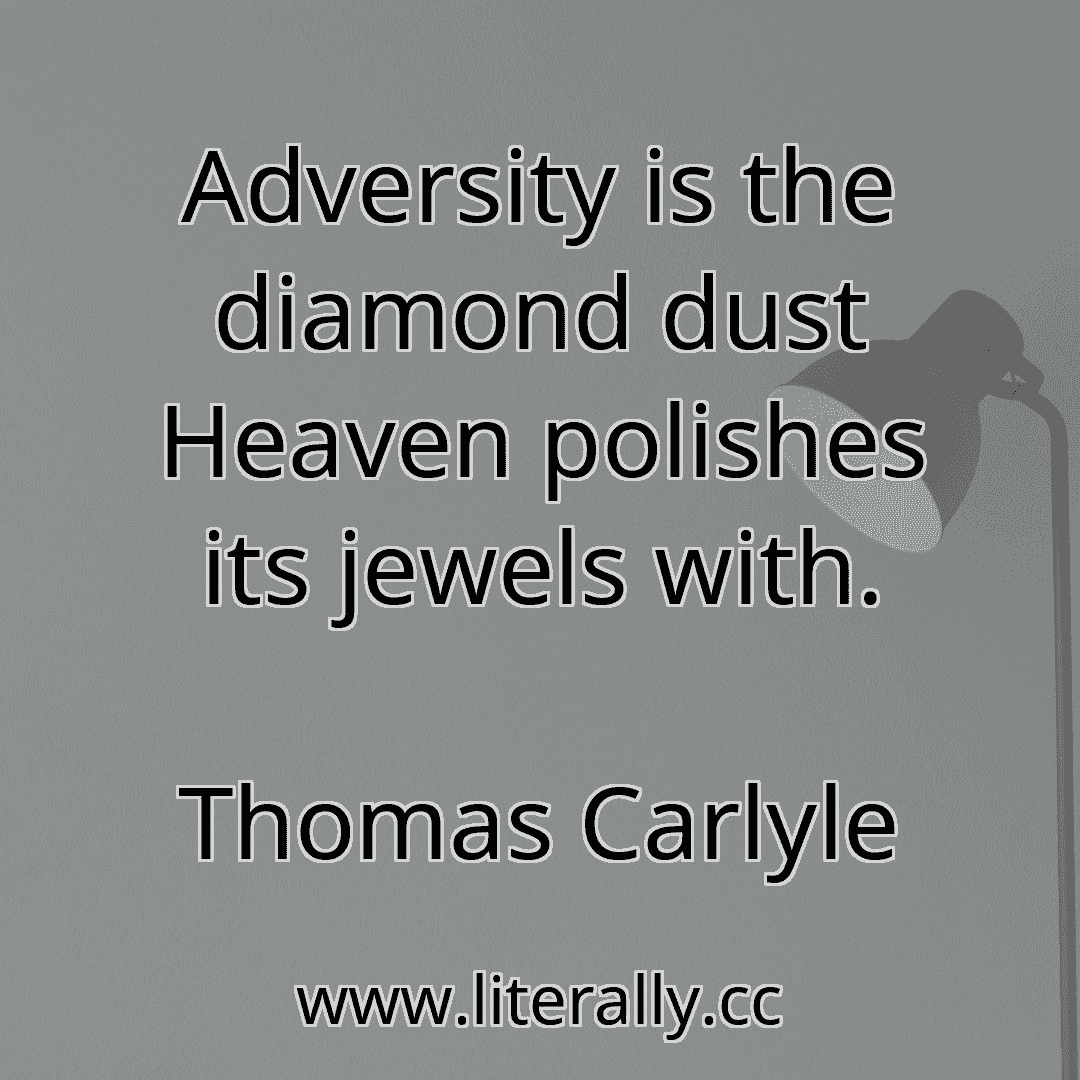 Adversity is the diamond dust Heaven polishes its jewels with.
Thomas Carlyle

