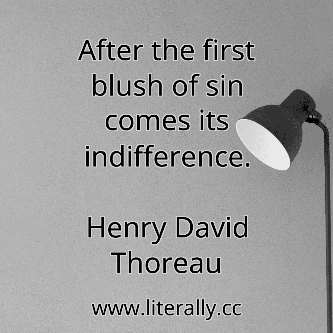 After the first blush of sin comes its indifference.
Henry David Thoreau
