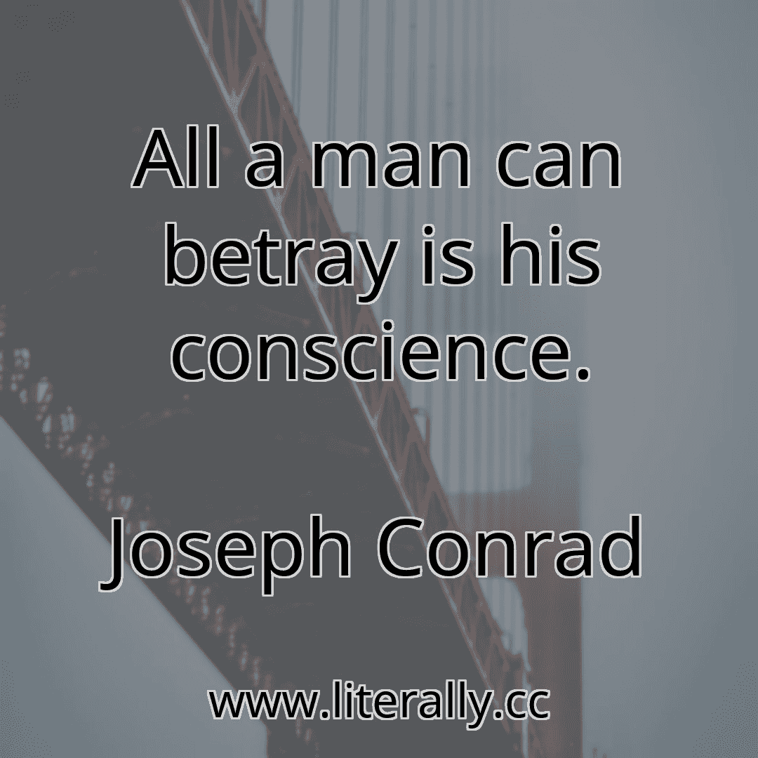 All a man can betray is his conscience.
Joseph Conrad
