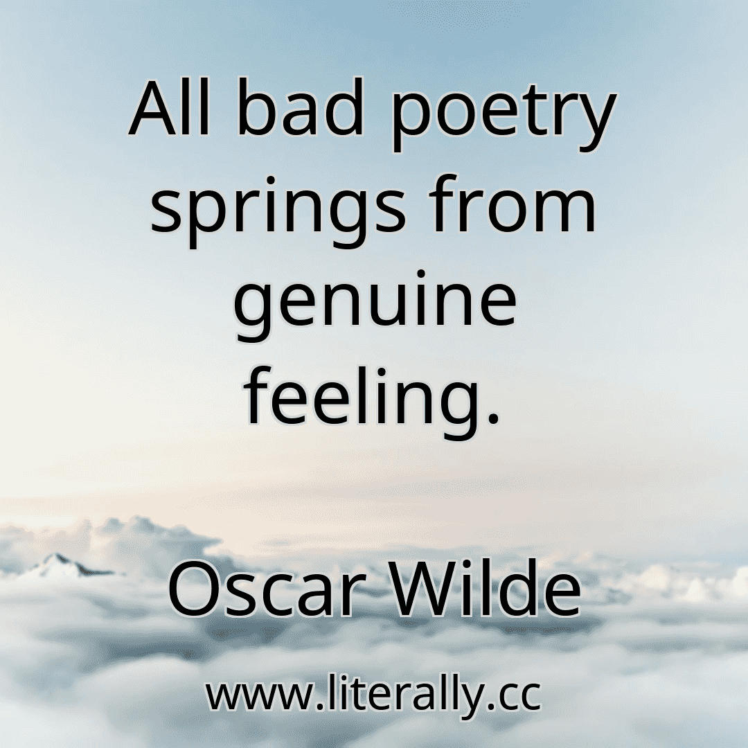All bad poetry springs from genuine feeling.
Oscar Wilde
