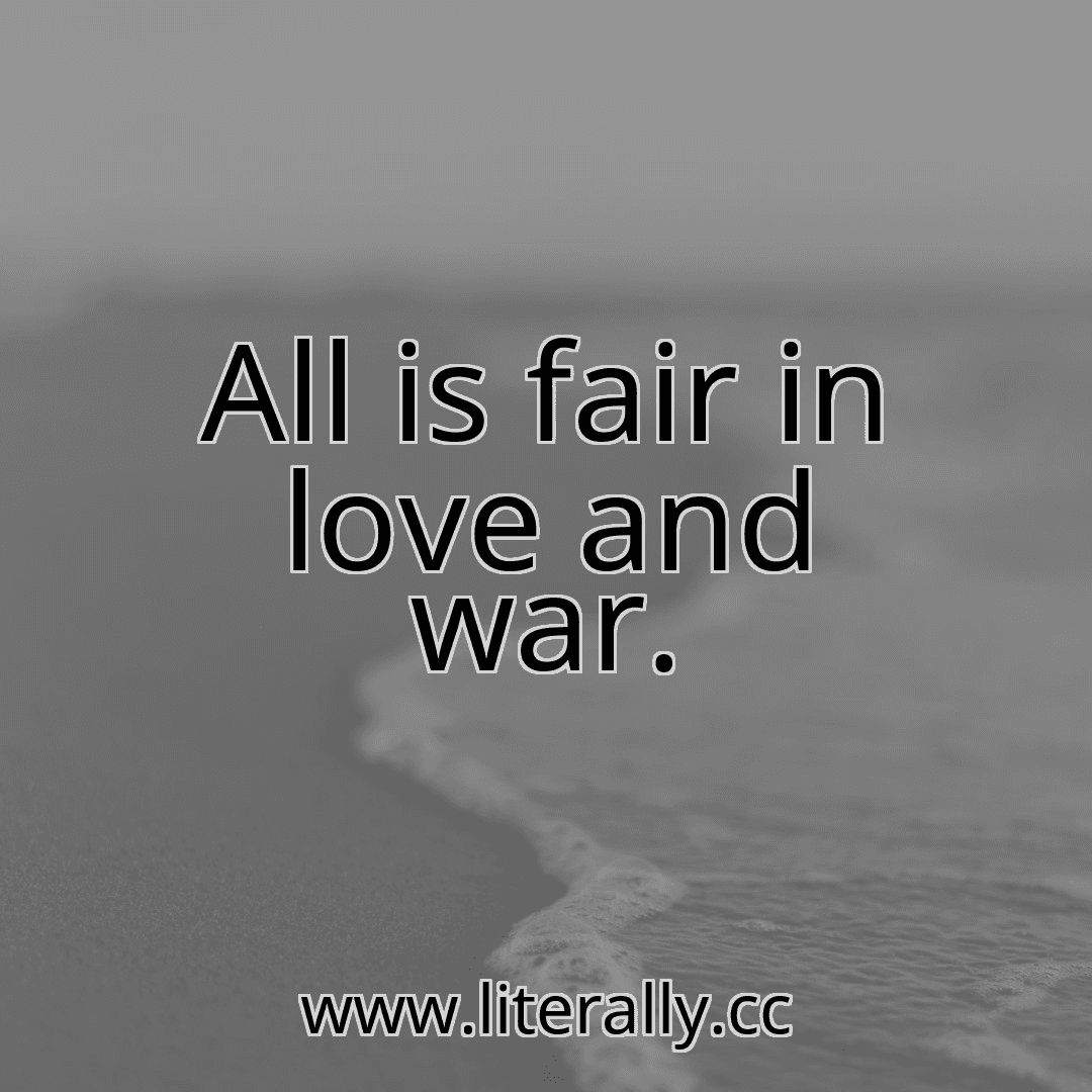 All is fair in love and war.
