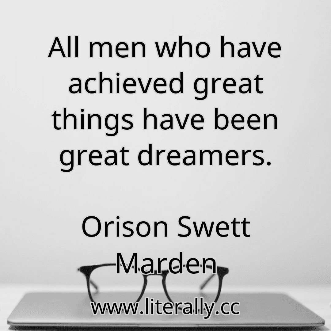 All men who have achieved great things have been great dreamers.
Orison Swett Marden
