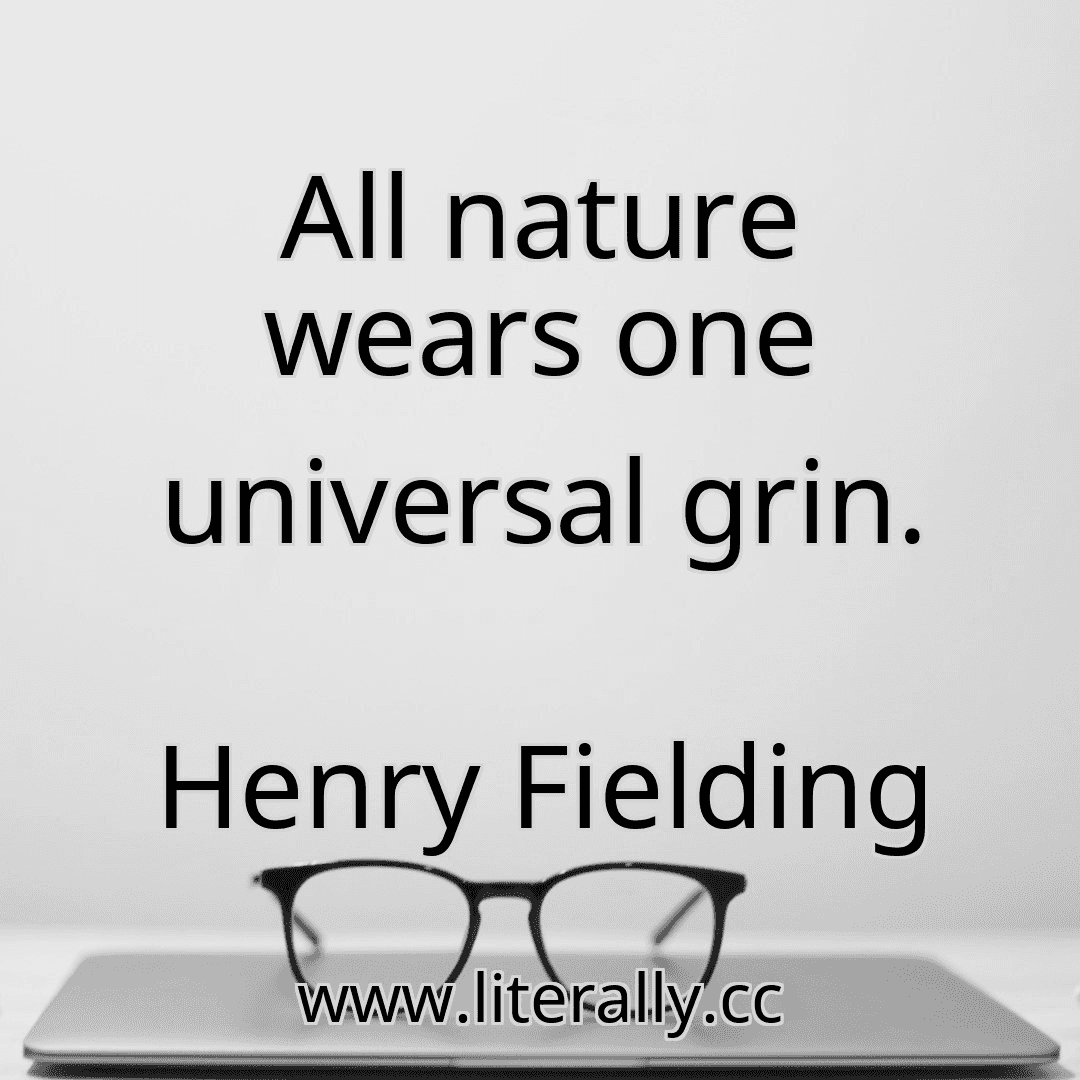 All nature wears one universal grin.
Henry Fielding
