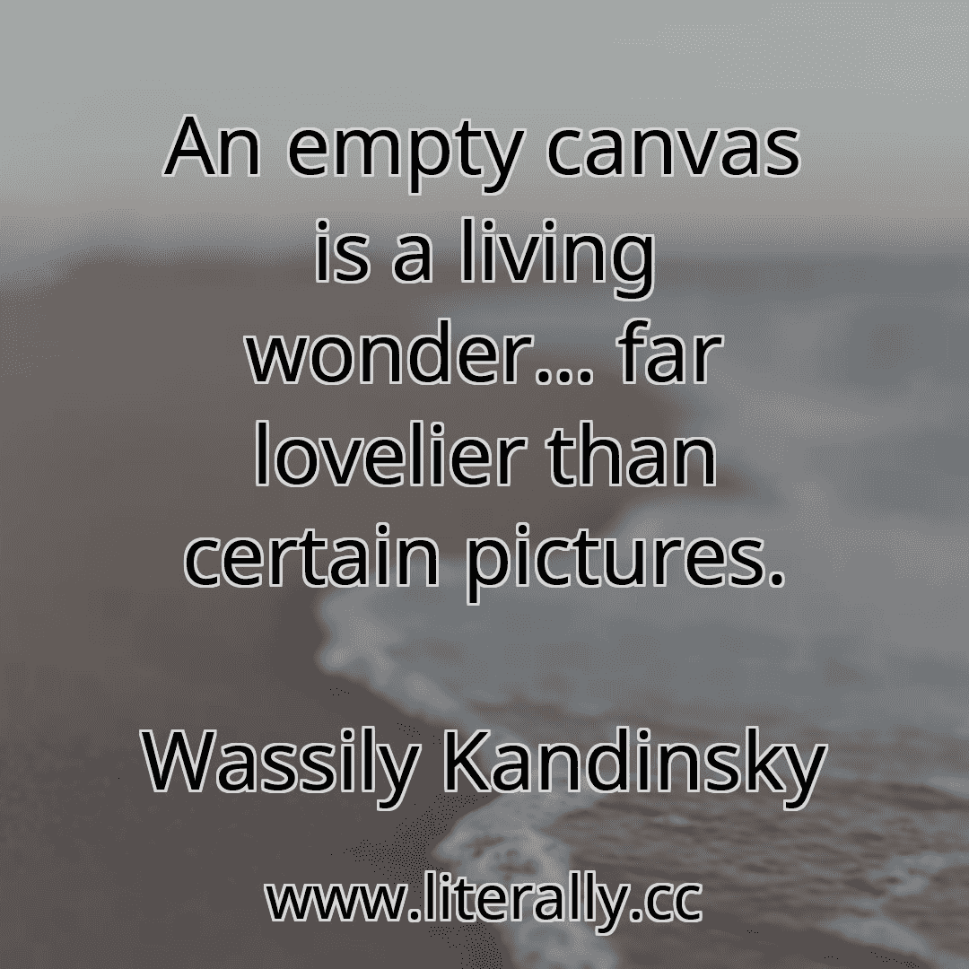 An empty canvas is a living wonder… far lovelier than certain pictures.
Wassily Kandinsky
