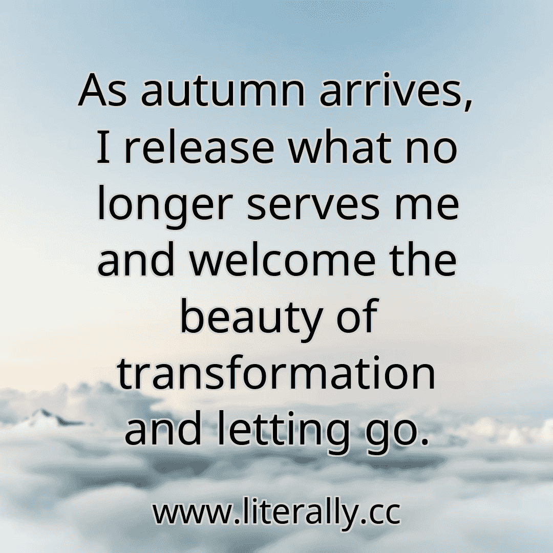 As autumn arrives, I release what no longer serves me and welcome the beauty of transformation and letting go.

