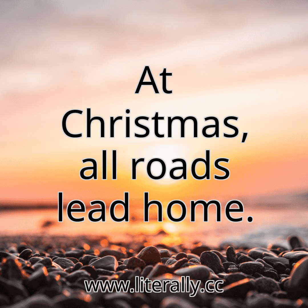 At Christmas, all roads lead home.
