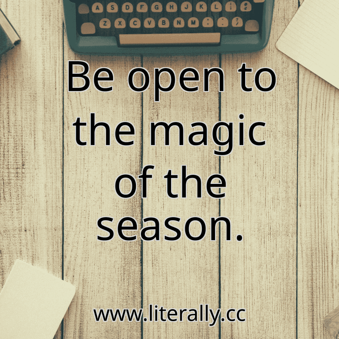 Be open to the magic of the season.
