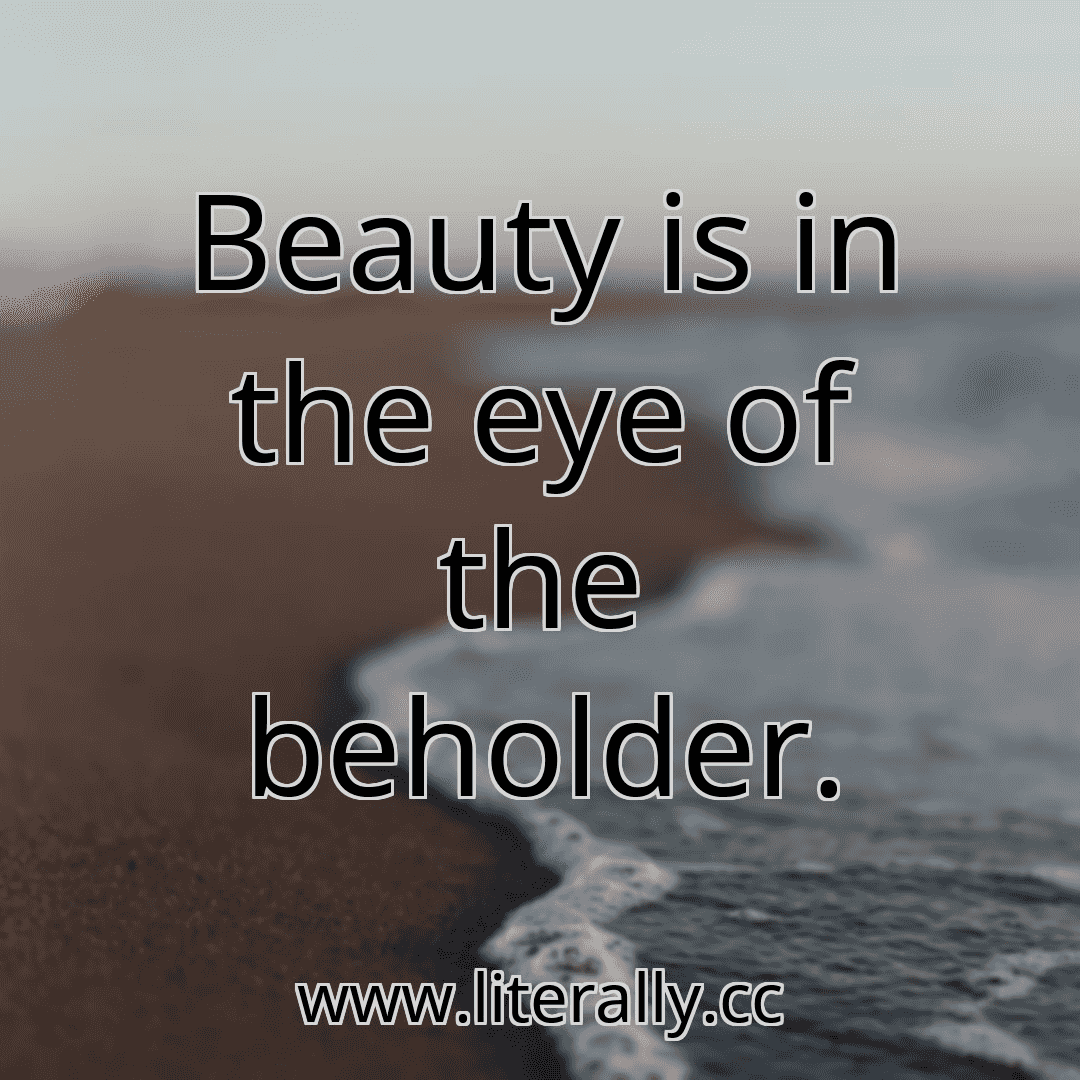 Beauty is in the eye of the beholder.
