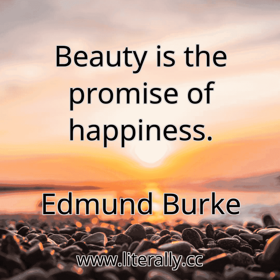 Beauty is the promise of happiness.
Edmund Burke
