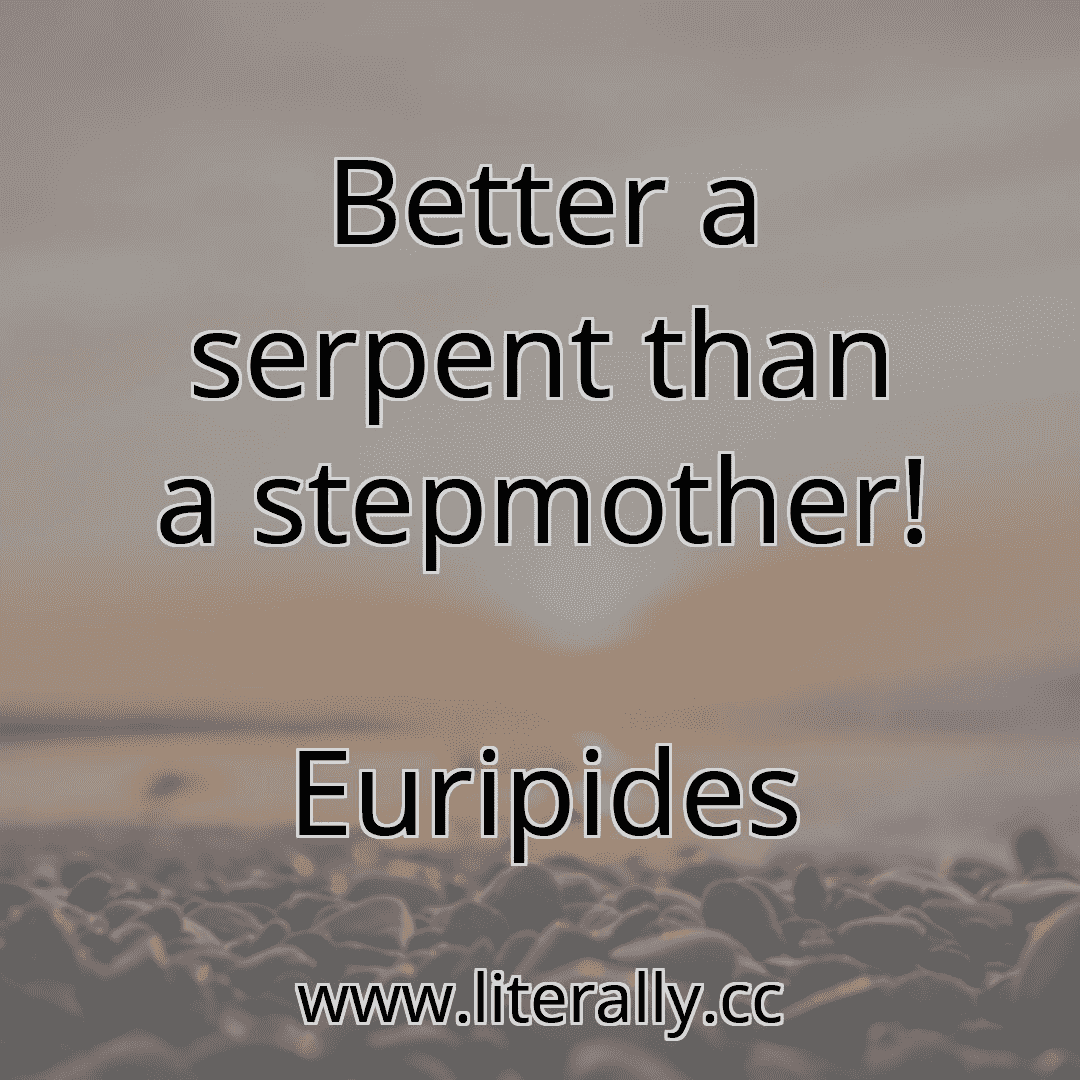 Better a serpent than a stepmother!
Euripides
