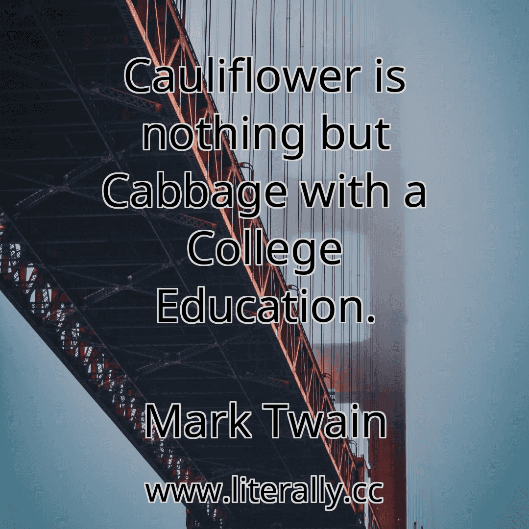 Cauliflower is nothing but Cabbage with a College Education.
Mark Twain
