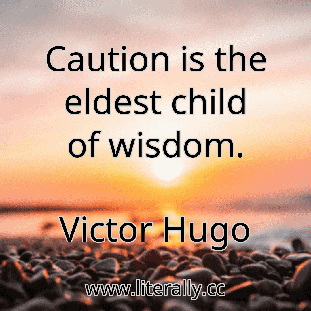 Caution is the eldest child of wisdom.
Victor Hugo
