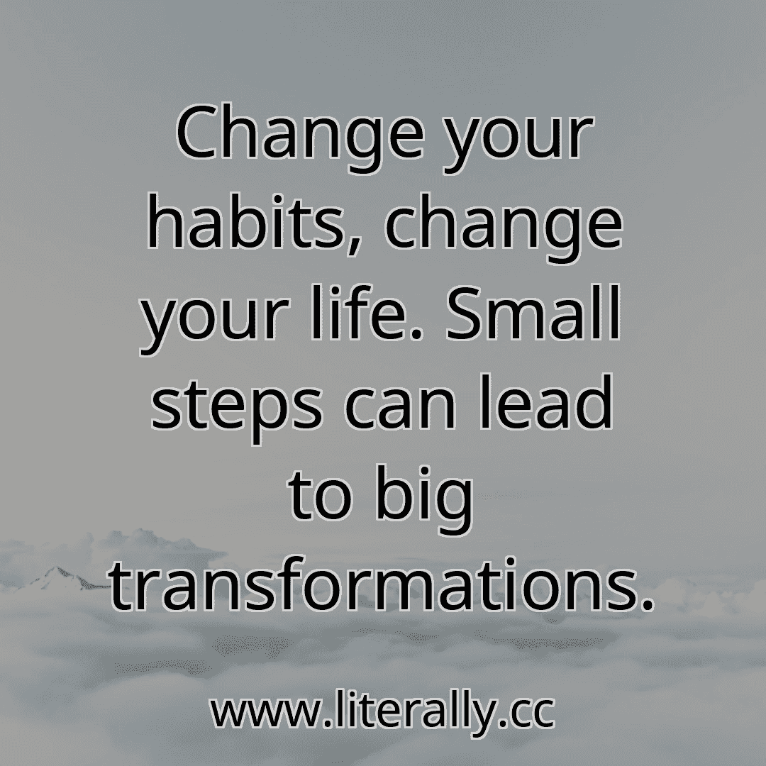 Change your habits, change your life. Small steps can lead to big transformations.
