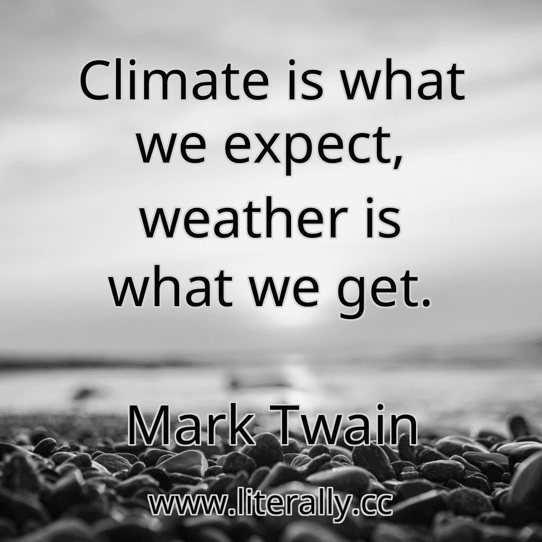 Climate is what we expect, weather is what we get.
Mark Twain

