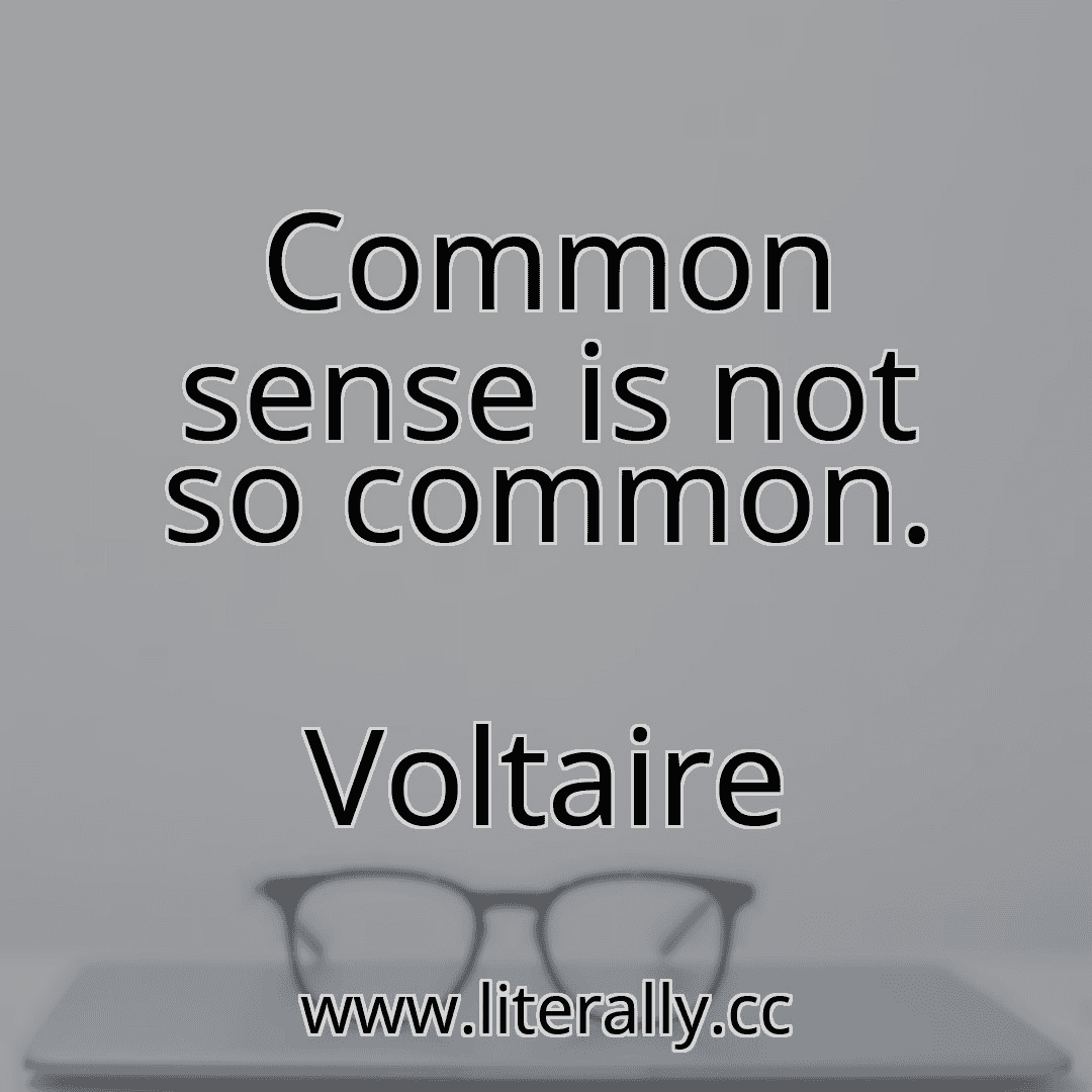 Common sense is not so common.
Voltaire
