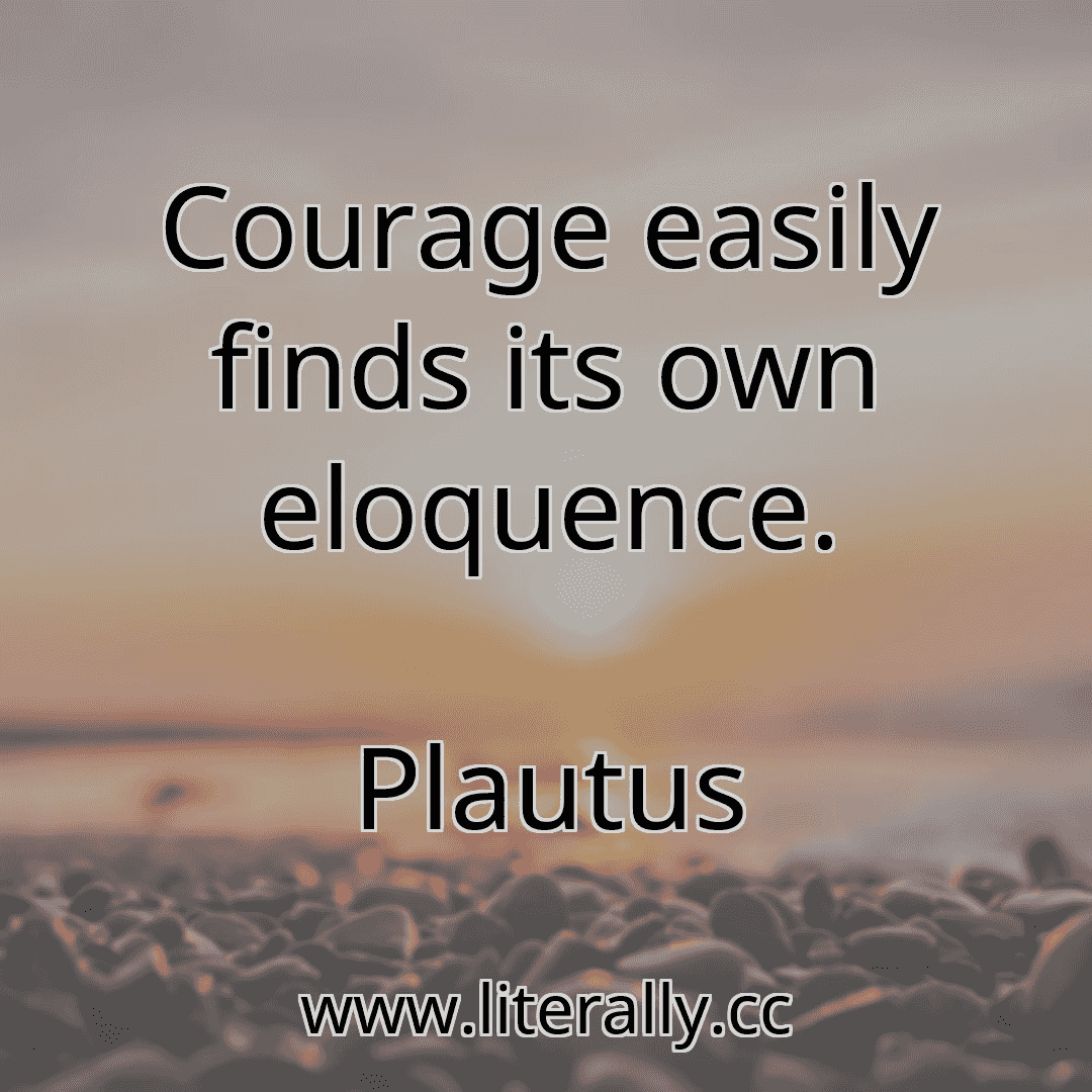 Courage easily finds its own eloquence.
Plautus

