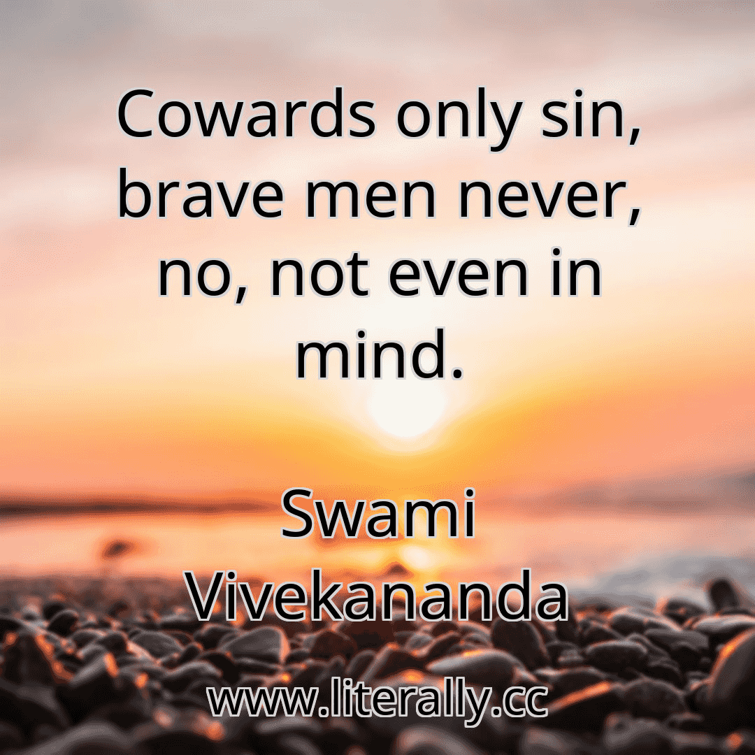 Cowards only sin, brave men never, no, not even in mind.
Swami Vivekananda
