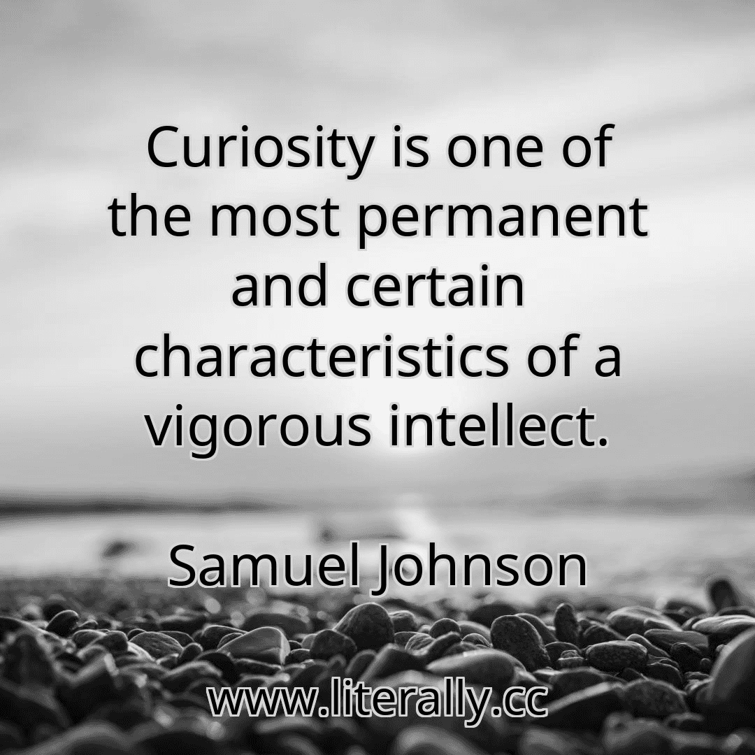 Curiosity is one of the most permanent and certain characteristics of a vigorous intellect.
Samuel Johnson
