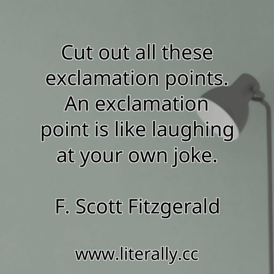 Cut out all these exclamation points. An exclamation point is like laughing at your own joke.
F. Scott Fitzgerald
