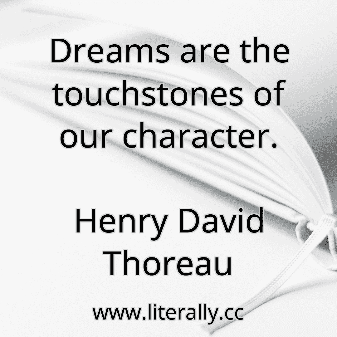 Dreams are the touchstones of our character.
Henry David Thoreau
