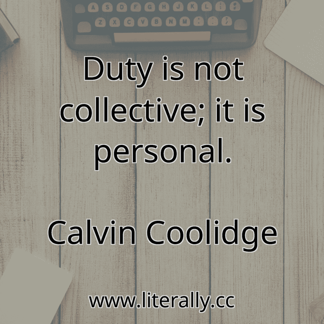 Duty is not collective; it is personal.
Calvin Coolidge
