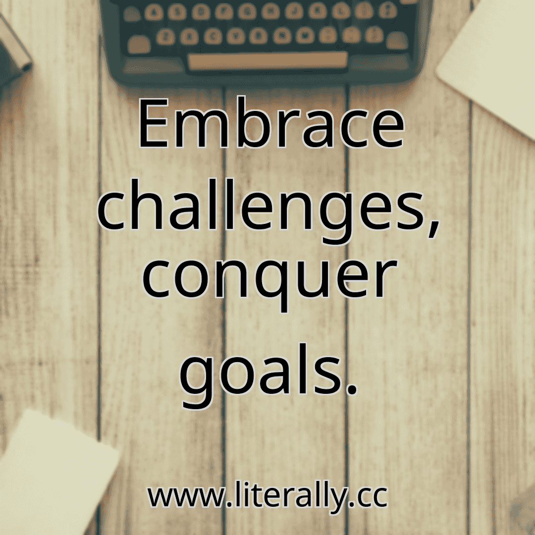 Embrace challenges, conquer goals.
