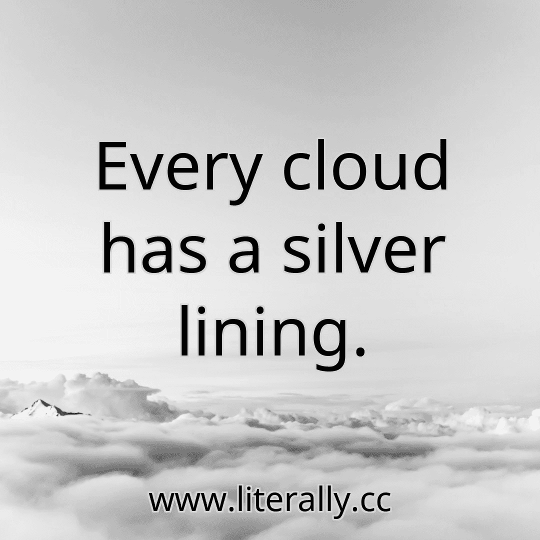 Every cloud has a silver lining.
