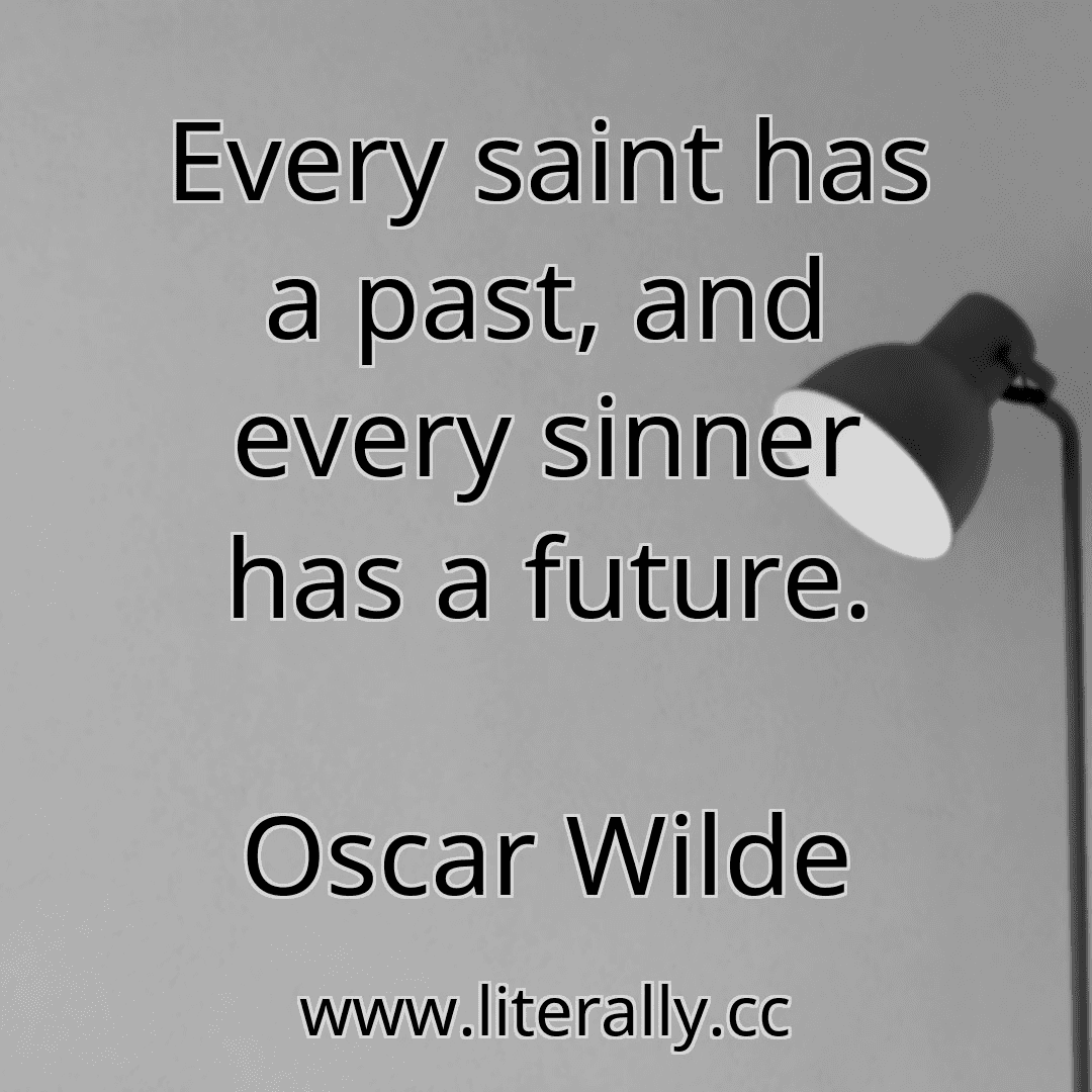 Every saint has a past, and every sinner has a future.
Oscar Wilde

