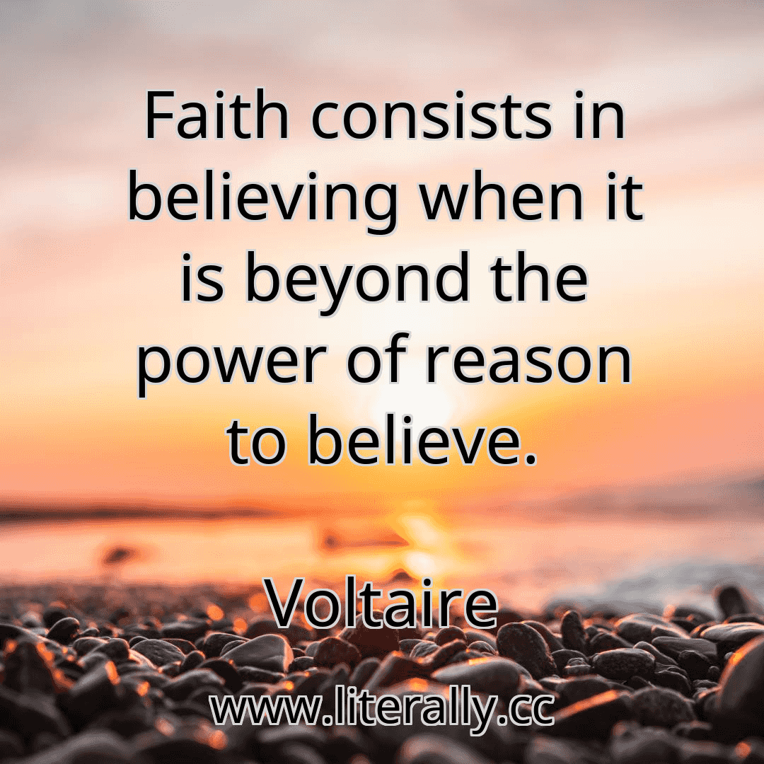 Faith consists in believing when it is beyond the power of reason to believe.
Voltaire
