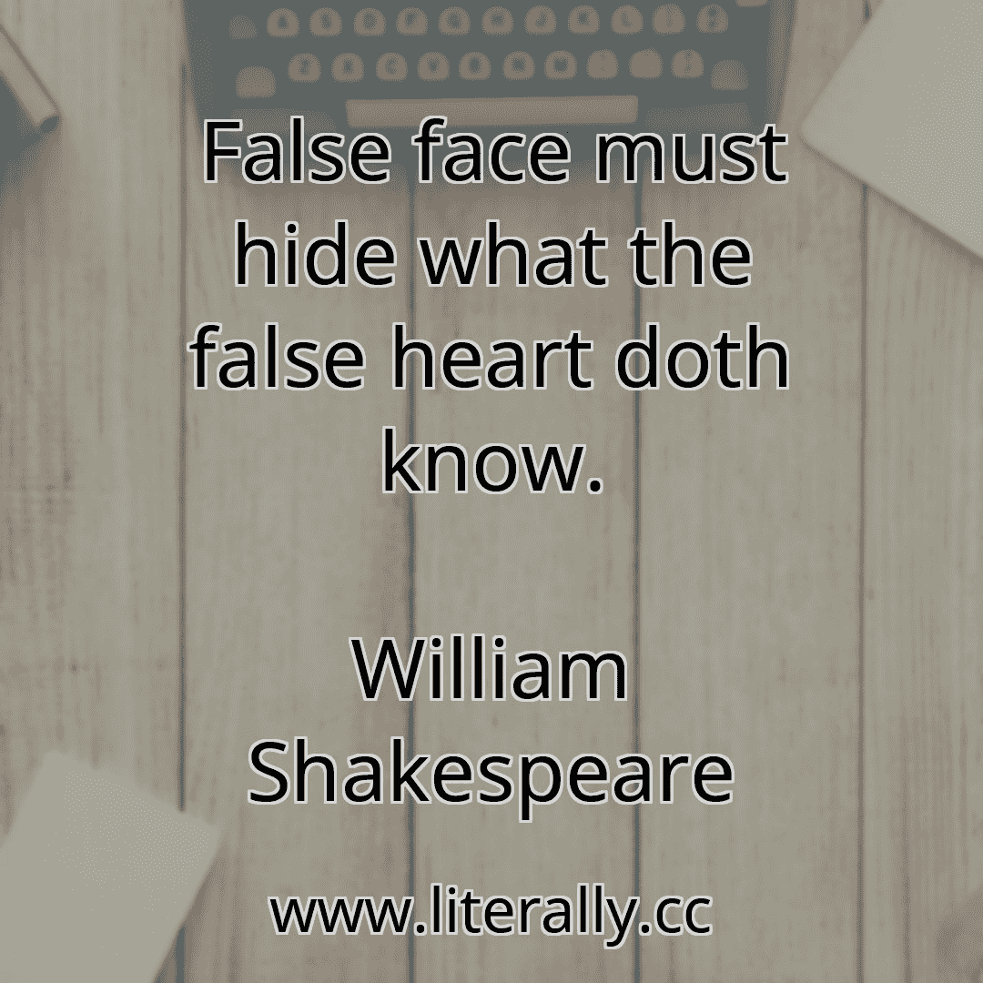 False face must hide what the false heart doth know.
William Shakespeare
