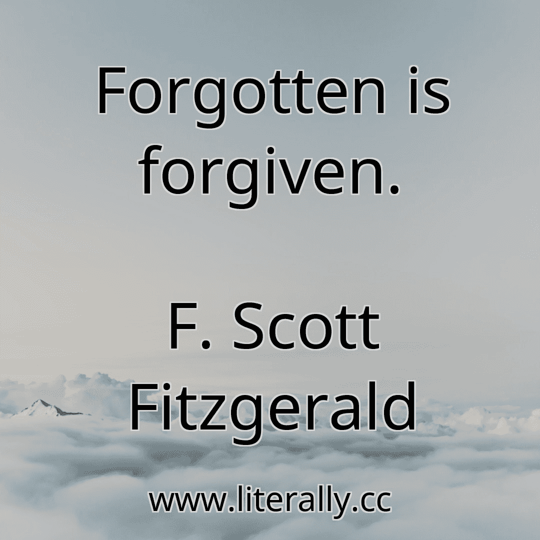 Forgotten is forgiven.
F. Scott Fitzgerald
