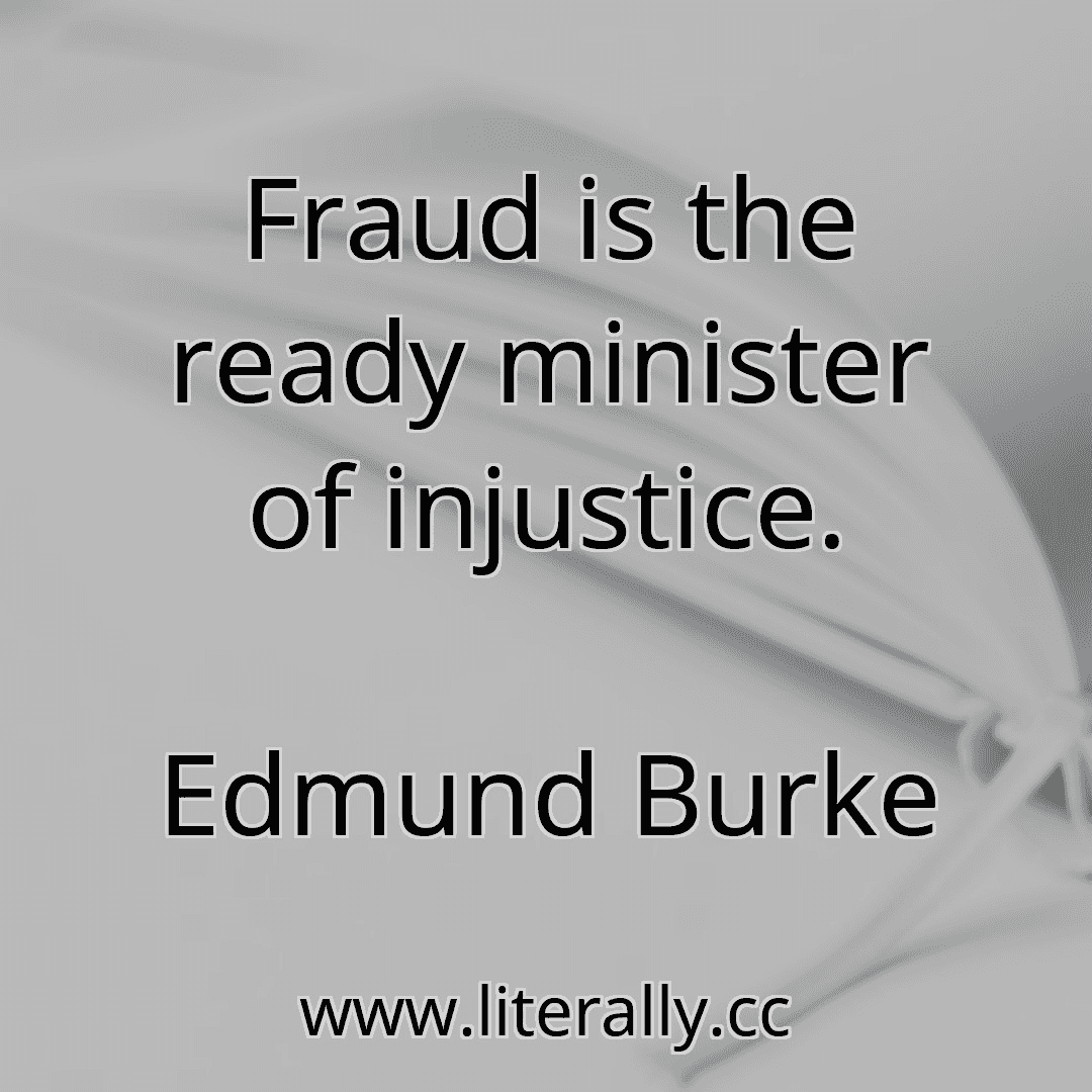 Fraud is the ready minister of injustice.
Edmund Burke
