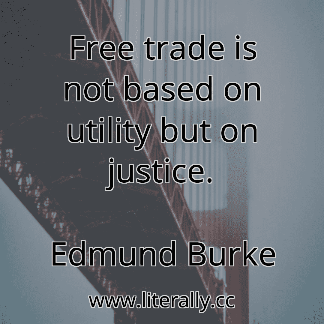 Free trade is not based on utility but on justice.
Edmund Burke

