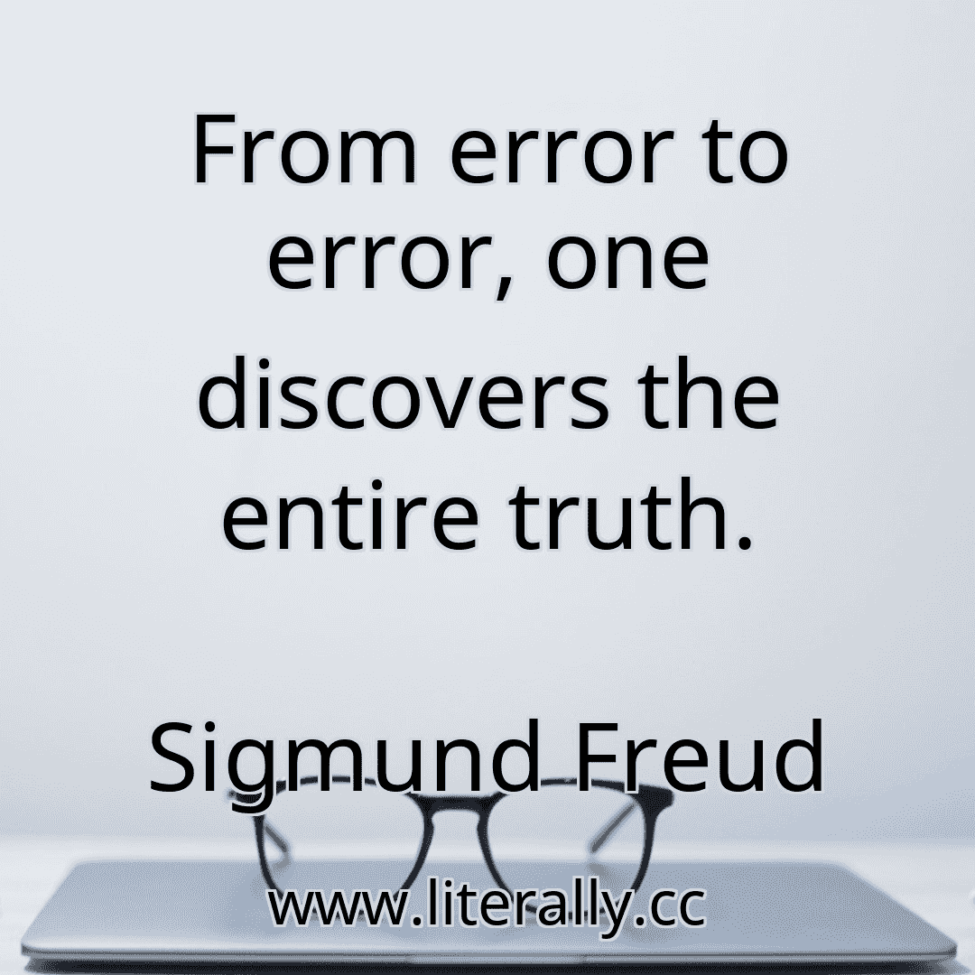 From error to error, one discovers the entire truth.
Sigmund Freud
