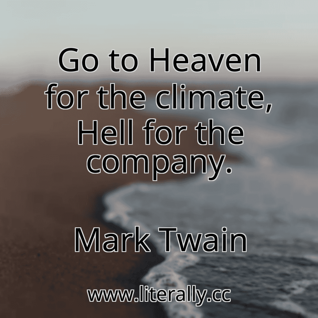 Go to Heaven for the climate, Hell for the company.
Mark Twain
