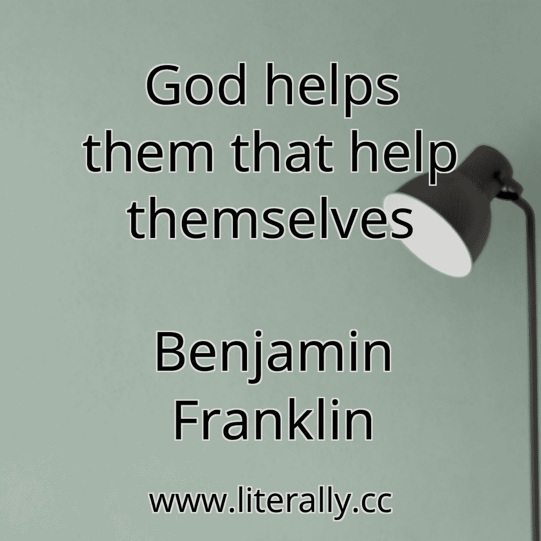 God helps them that help themselves
Benjamin Franklin
