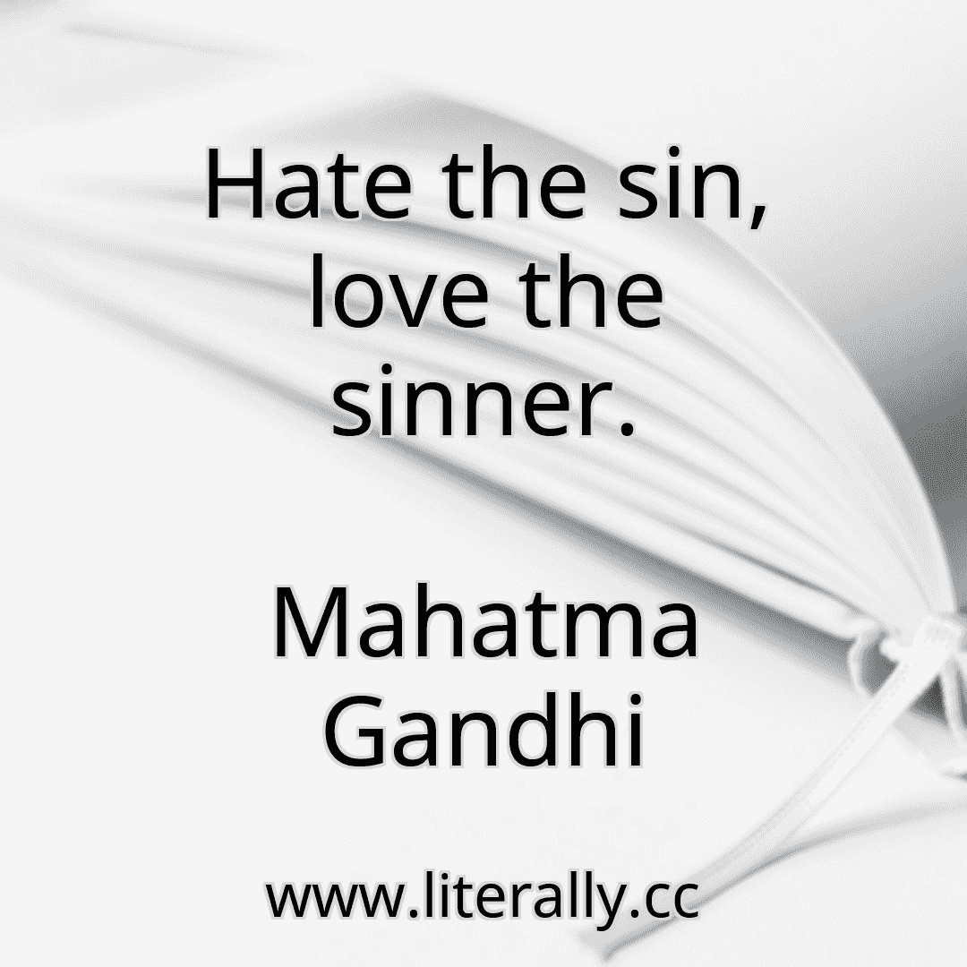 Hate the sin, love the sinner.
Mahatma Gandhi
