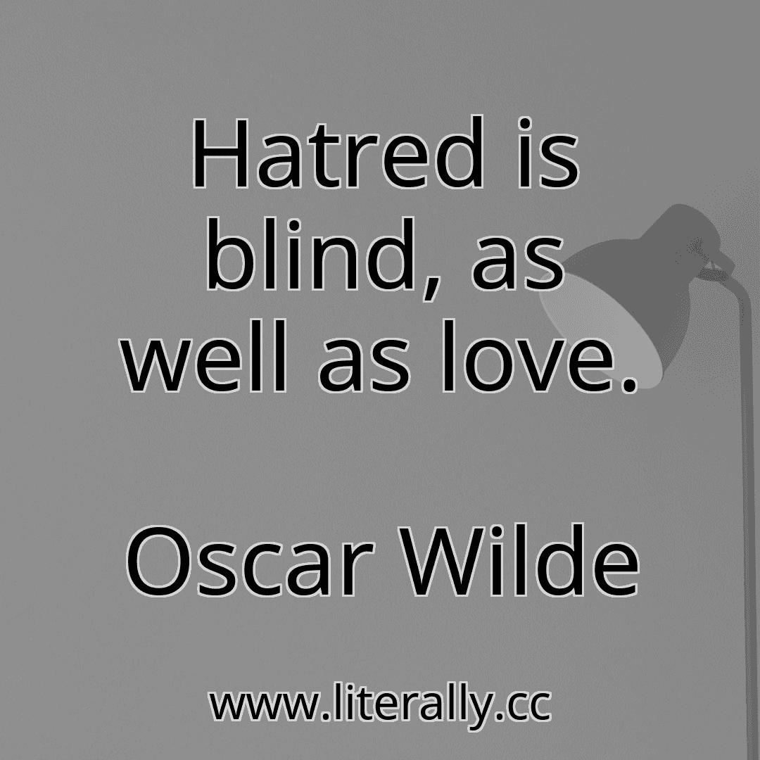 Hatred is blind, as well as love.
Oscar Wilde
