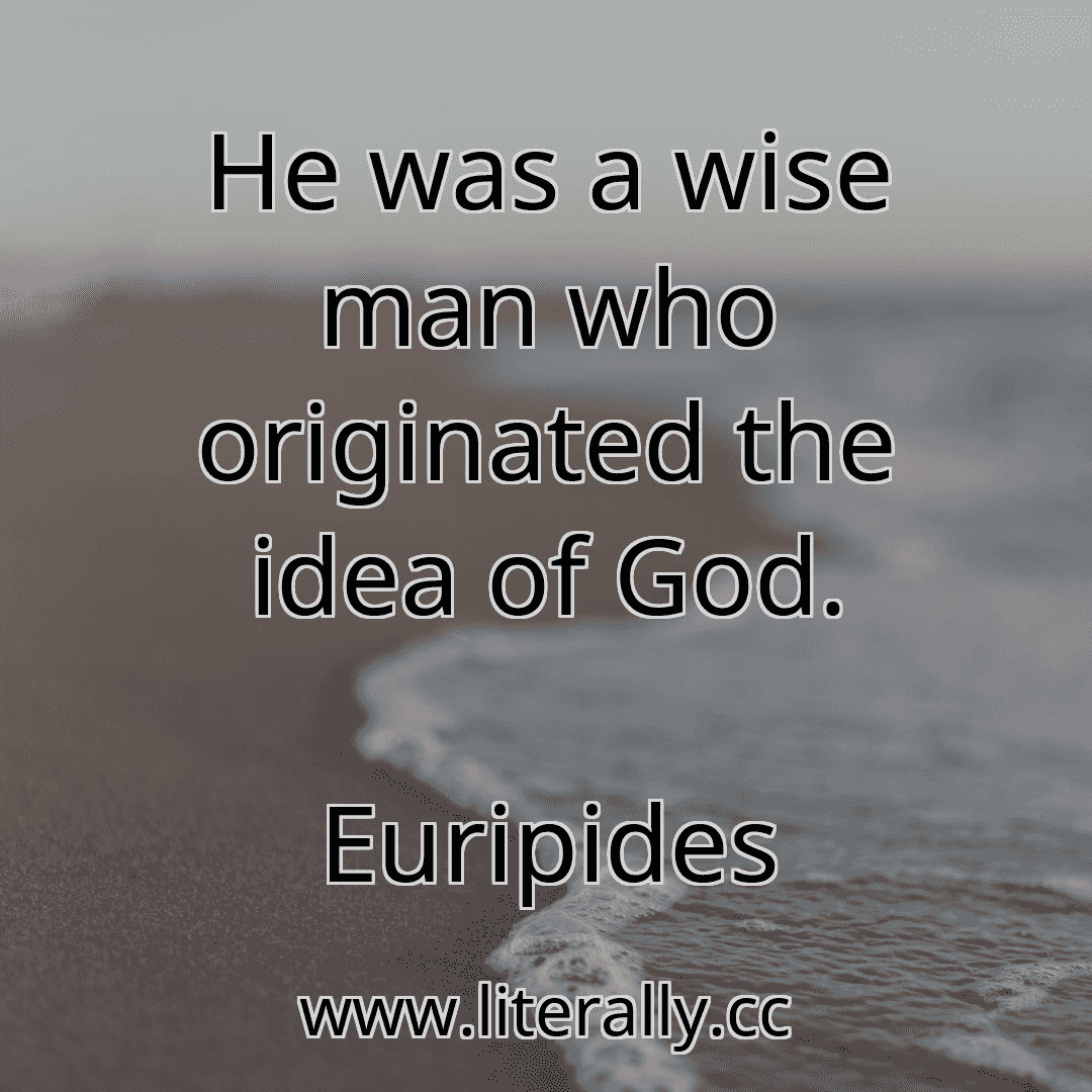 He was a wise man who originated the idea of God.
Euripides
