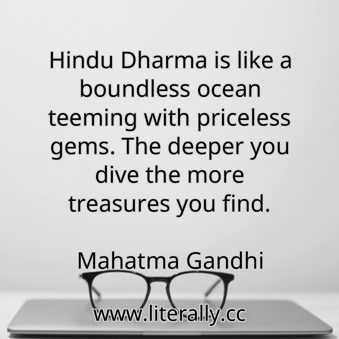 Hindu Dharma is like a boundless ocean teeming with priceless gems. The deeper you dive the more treasures you find.
Mahatma Gandhi
