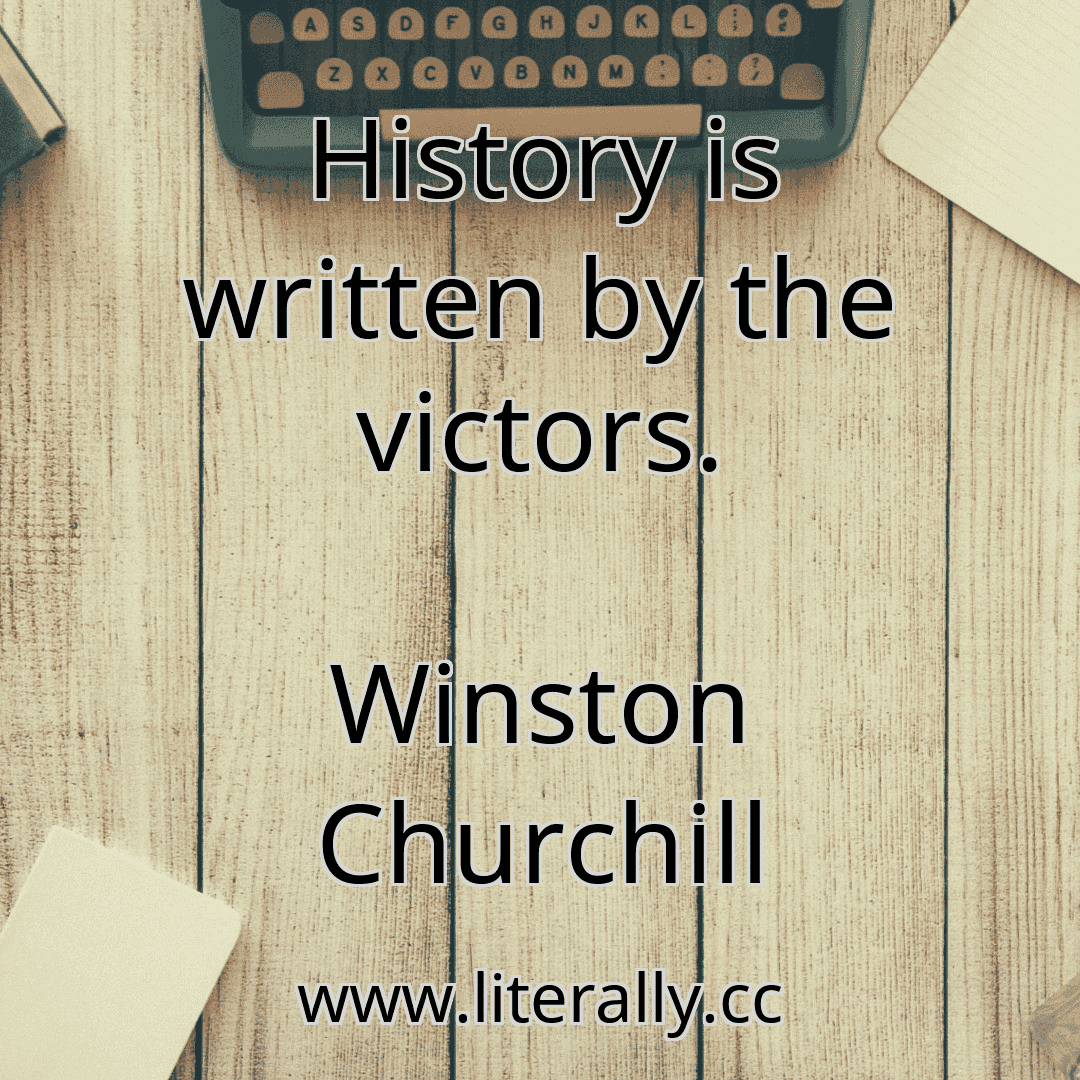 History is written by the victors.
Winston Churchill
